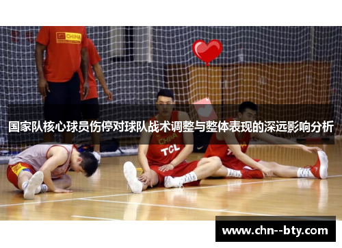 国家队核心球员伤停对球队战术调整与整体表现的深远影响分析 国家队核心球员伤停对球队战术调整与整体表现的深远影响分析