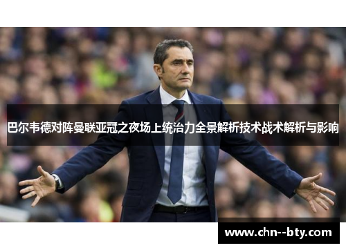 巴尔韦德对阵曼联亚冠之夜场上统治力全景解析技术战术解析与影响 巴尔韦德对阵曼联亚冠之夜场上统治力全景解析技术战术解析与影响