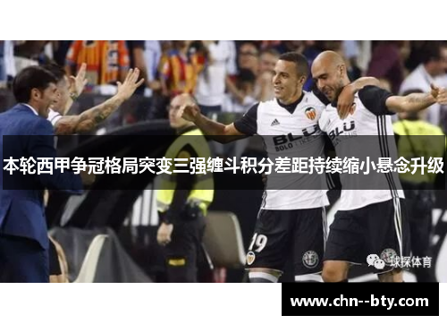 本轮西甲争冠格局突变三强缠斗积分差距持续缩小悬念升级 本轮西甲争冠格局突变三强缠斗积分差距持续缩小悬念升级