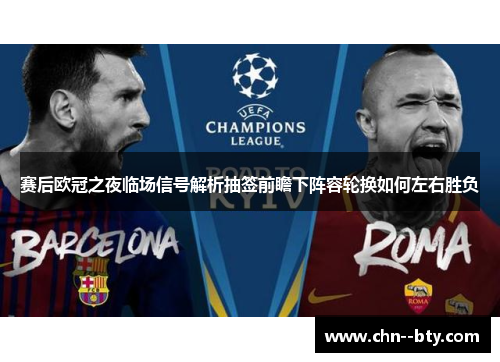 赛后欧冠之夜临场信号解析抽签前瞻下阵容轮换如何左右胜负