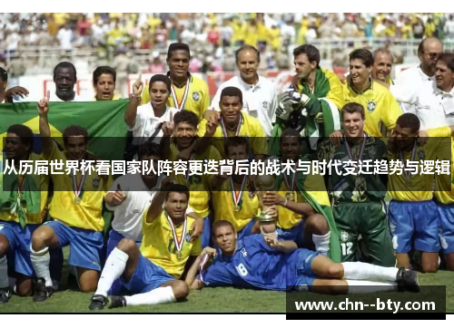 从历届世界杯看国家队阵容更迭背后的战术与时代变迁趋势与逻辑