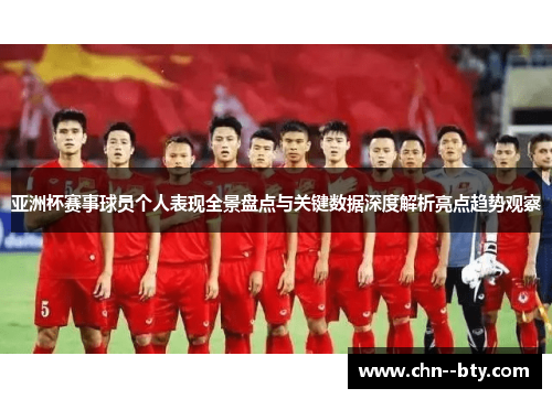 亚洲杯赛事球员个人表现全景盘点与关键数据深度解析亮点趋势观察 亚洲杯赛事球员个人表现全景盘点与关键数据深度解析亮点趋势观察