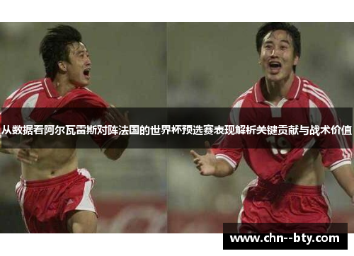 从数据看阿尔瓦雷斯对阵法国的世界杯预选赛表现解析关键贡献与战术价值 从数据看阿尔瓦雷斯对阵法国的世界杯预选赛表现解析关键贡献与战术价值