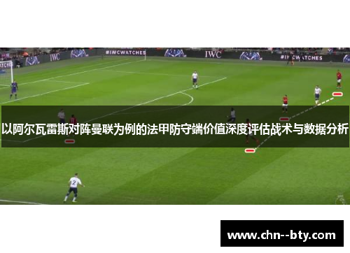 以阿尔瓦雷斯对阵曼联为例的法甲防守端价值深度评估战术与数据分析