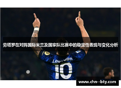 劳塔罗在对阵国际米兰及国家队比赛中的稳定性表现与变化分析 劳塔罗在对阵国际米兰及国家队比赛中的稳定性表现与变化分析