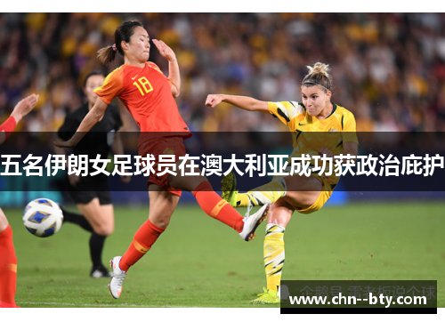 五名伊朗女足球员在澳大利亚成功获政治庇护 五名伊朗女足球员在澳大利亚成功获政治庇护