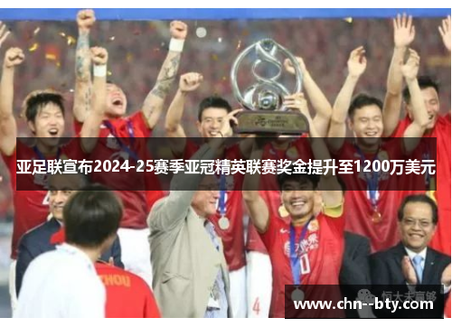 亚足联宣布2024-25赛季亚冠精英联赛奖金提升至1200万美元 亚足联宣布2024-25赛季亚冠精英联赛奖金提升至1200万美元