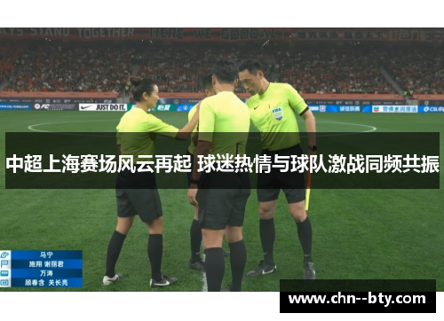 中超上海赛场风云再起 球迷热情与球队激战同频共振 中超上海赛场风云再起 球迷热情与球队激战同频共振