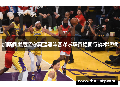 加斯佩里尼坚守真蓝黑阵容谋求联赛稳固与战术延续