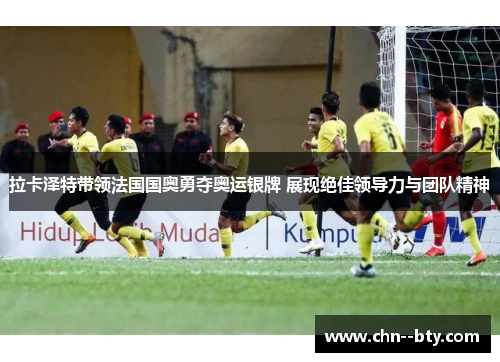 拉卡泽特带领法国国奥勇夺奥运银牌 展现绝佳领导力与团队精神