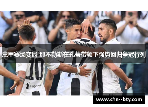 意甲赛场变局 那不勒斯在孔蒂带领下强势回归争冠行列 意甲赛场变局 那不勒斯在孔蒂带领下强势回归争冠行列