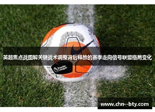 英超焦点战图解关键战术调整背后释放的赛季走向信号联盟格局变化