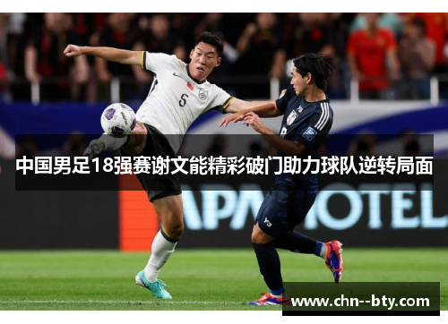 中国男足18强赛谢文能精彩破门助力球队逆转局面