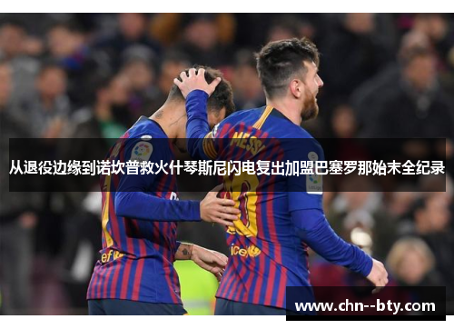 从退役边缘到诺坎普救火什琴斯尼闪电复出加盟巴塞罗那始末全纪录