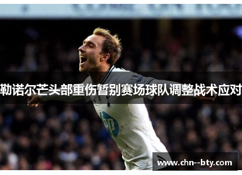 勒诺尔芒头部重伤暂别赛场球队调整战术应对