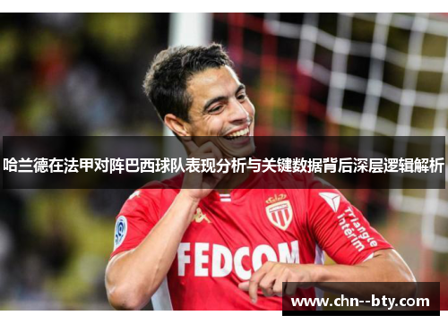 哈兰德在法甲对阵巴西球队表现分析与关键数据背后深层逻辑解析 哈兰德在法甲对阵巴西球队表现分析与关键数据背后深层逻辑解析