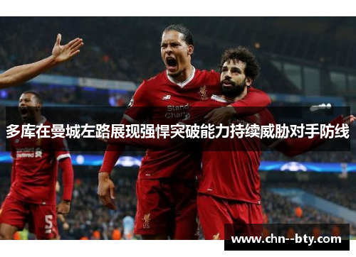 多库在曼城左路展现强悍突破能力持续威胁对手防线 多库在曼城左路展现强悍突破能力持续威胁对手防线