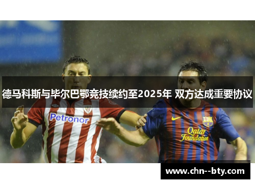 德马科斯与毕尔巴鄂竞技续约至2025年 双方达成重要协议 德马科斯与毕尔巴鄂竞技续约至2025年 双方达成重要协议