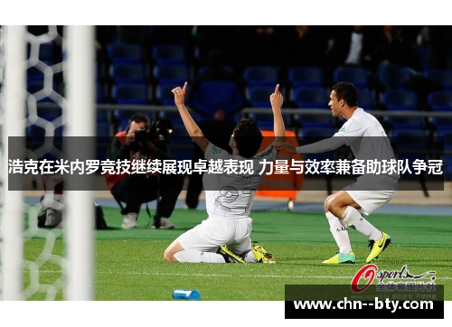 浩克在米内罗竞技继续展现卓越表现 力量与效率兼备助球队争冠