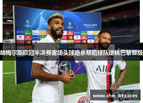 胡梅尔斯欧冠半决赛客场头球绝杀帮助球队逆转巴黎晋级