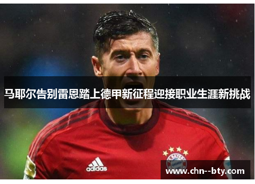 马耶尔告别雷恩踏上德甲新征程迎接职业生涯新挑战