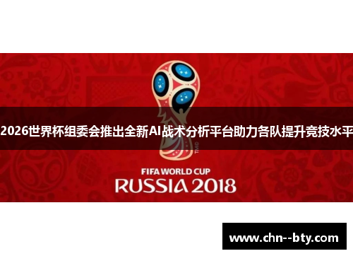 2026世界杯组委会推出全新AI战术分析平台助力各队提升竞技水平 2026世界杯组委会推出全新AI战术分析平台助力各队提升竞技水平