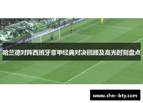 哈兰德对阵西班牙意甲经典对决回顾及高光时刻盘点 哈兰德对阵西班牙意甲经典对决回顾及高光时刻盘点