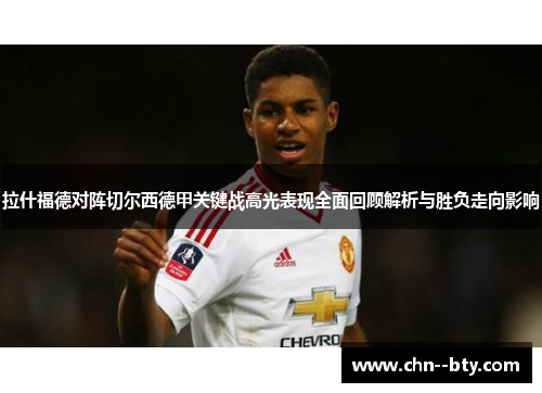拉什福德对阵切尔西德甲关键战高光表现全面回顾解析与胜负走向影响 拉什福德对阵切尔西德甲关键战高光表现全面回顾解析与胜负走向影响