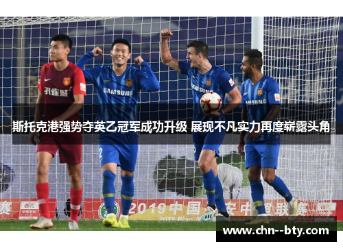 斯托克港强势夺英乙冠军成功升级 展现不凡实力再度崭露头角 斯托克港强势夺英乙冠军成功升级 展现不凡实力再度崭露头角