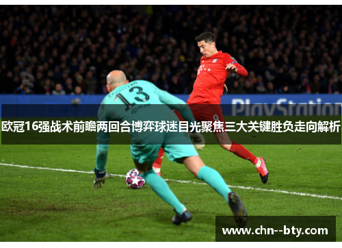 欧冠16强战术前瞻两回合博弈球迷目光聚焦三大关键胜负走向解析 欧冠16强战术前瞻两回合博弈球迷目光聚焦三大关键胜负走向解析