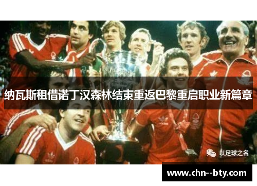 纳瓦斯租借诺丁汉森林结束重返巴黎重启职业新篇章