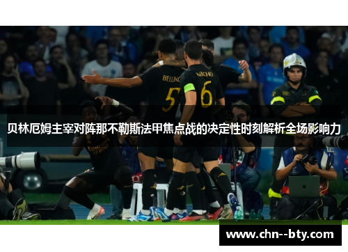 贝林厄姆主宰对阵那不勒斯法甲焦点战的决定性时刻解析全场影响力